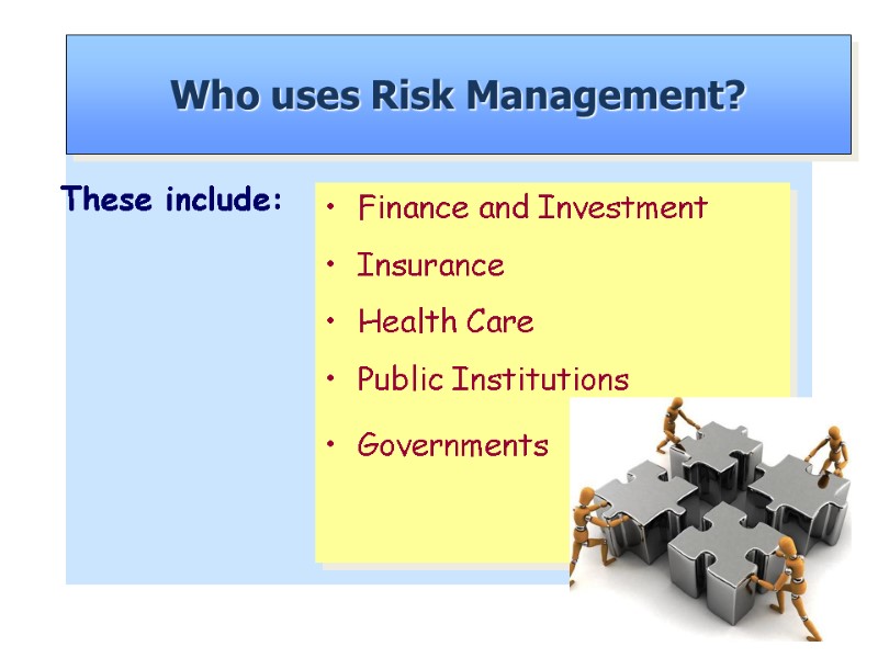 These include:   Who uses Risk Management? Finance and Investment Insurance Health Care